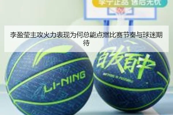 李盈莹主攻火力表现为何总能点燃比赛节奏与球迷期待 - wanmeizhenren