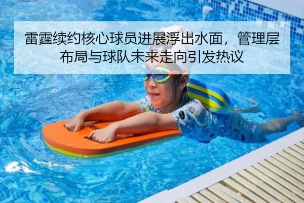 雷霆续约核心球员进展浮出水面，管理层布局与球队未来走向引发热议 - wanmeizhenren
